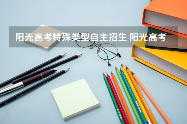 阳光高考特殊类型自主招生 阳光高考特殊类型招生需要报名就填志愿吗