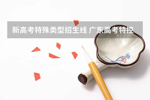 新高考特殊类型招生线 广东高考特控线分数