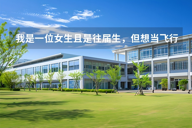 我是一位女生且是往届生，但想当飞行员，可以吗？如果高考没考飞行学校那在大学里有没有可能当飞行员