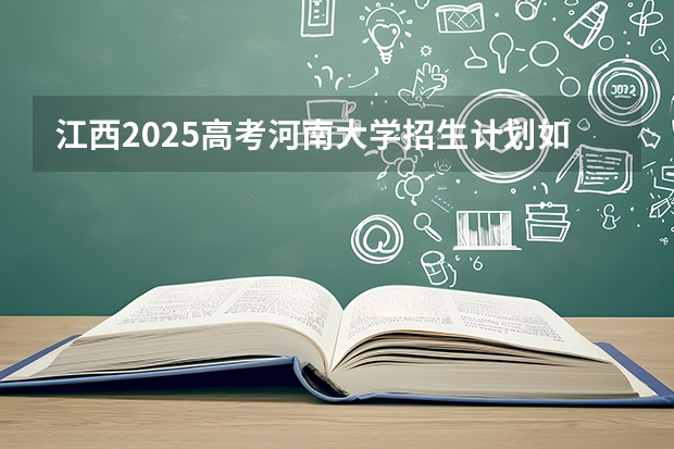 江西2025高考河南大学招生计划如何（2026参考）