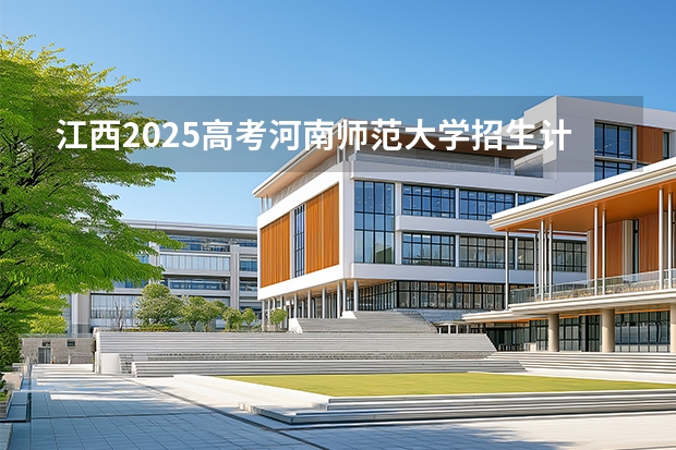 江西2025高考河南师范大学招生计划如何（2026参考）