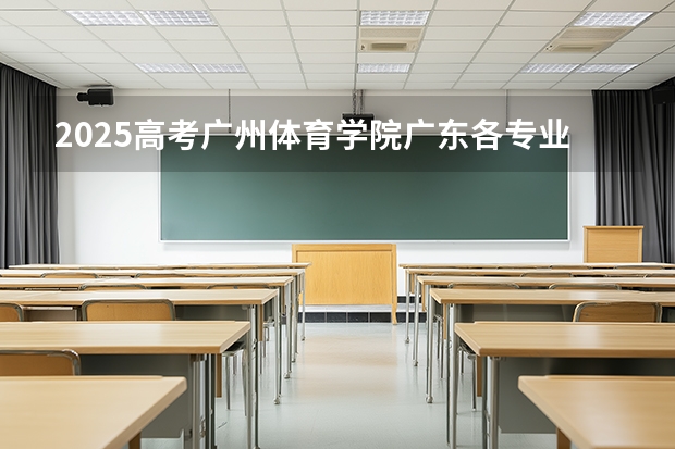 2025高考广州体育学院广东各专业招生人数多少（2026参考）
