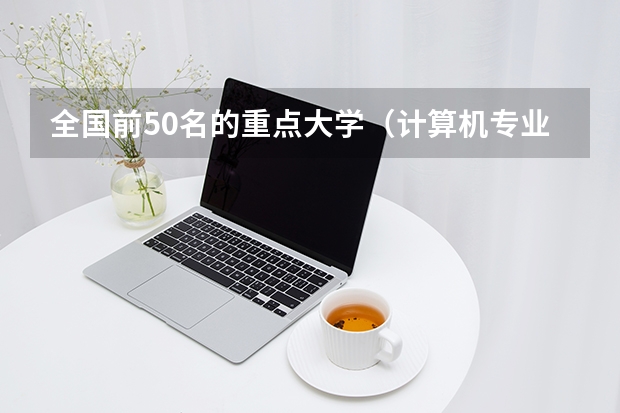 全国前50名的重点大学(计算机专业的大学排名?)