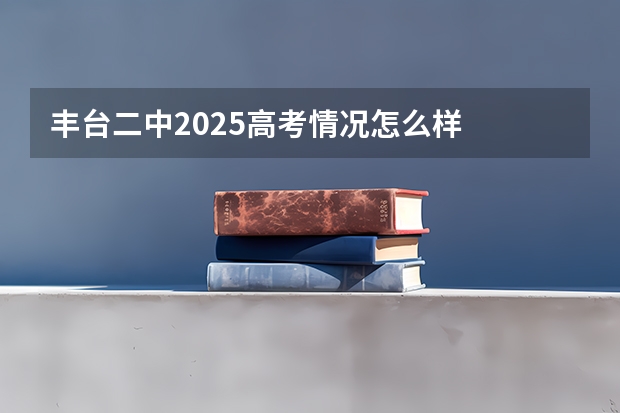 丰台二中2025高考情况怎么样