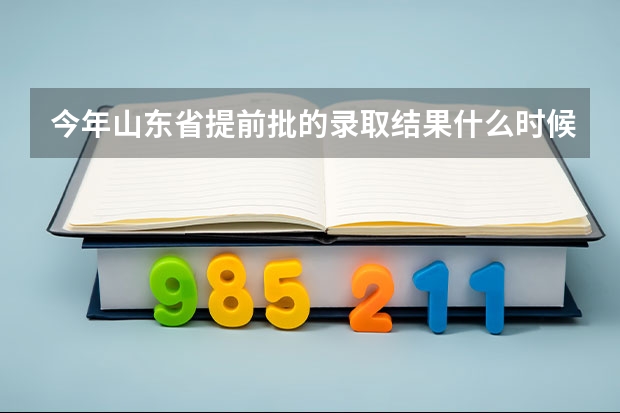 今年山东省提前批的录取结果什么时候公布
