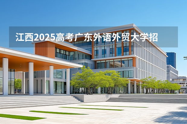 江西2025高考广东外语外贸大学招生计划如何（2026参考）