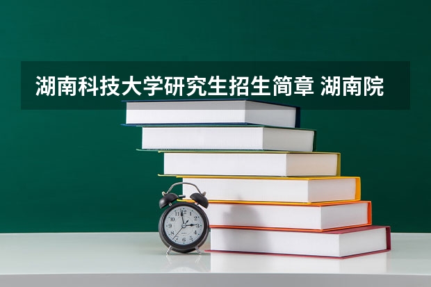 湖南科技大学研究生招生简章 湖南院校2023研究生招生信息一览表?