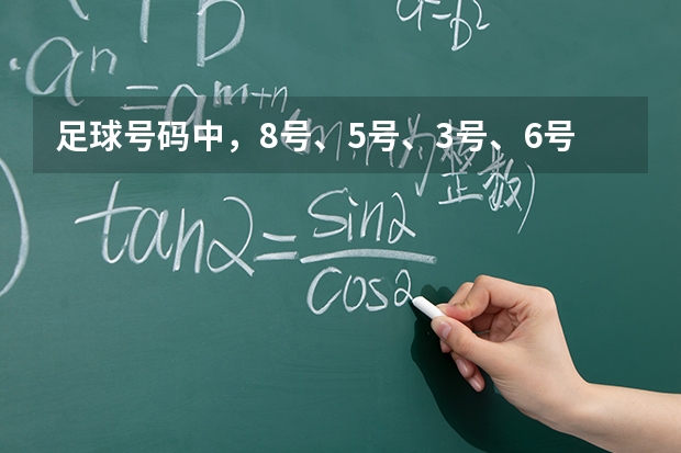足球号码中，8号、5号、3号、6号分别代表什么含义？