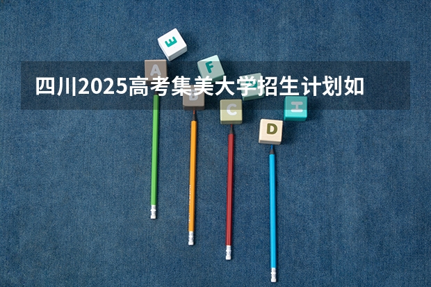 四川2025高考集美大学招生计划如何（2026参考）
