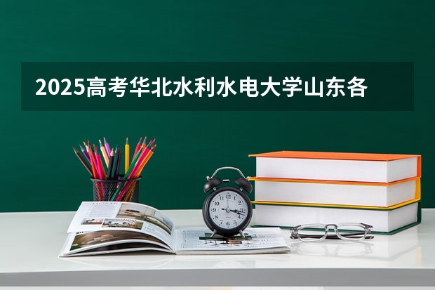2025高考华北水利水电大学山东各专业招生人数多少（2026参考）
