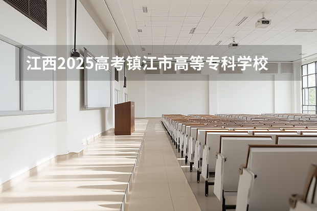 江西2025高考镇江市高等专科学校招生计划如何（2026参考）