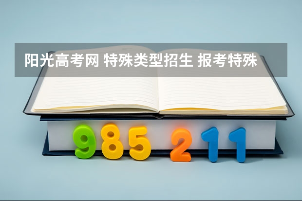 阳光高考网 特殊类型招生 报考特殊类型阳光高考的考生是报的第一志愿吗？