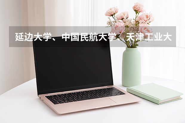 延边大学、中国民航大学、天津工业大学、天津科技大学、天津理工大学、大连海洋大学、长春理工大学哪个好
