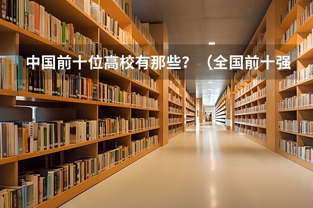 中国前十位高校有那些？（全国前十强大学排名）
