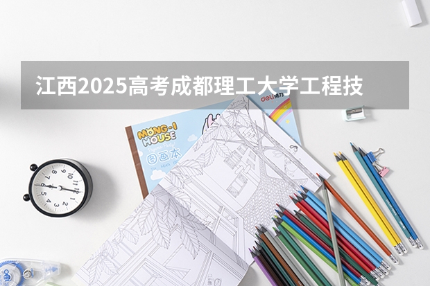 江西2025高考成都理工大学工程技术学院招生计划如何（2026参考）