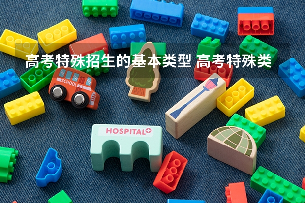高考特殊招生的基本类型 高考特殊类型资格线是什么？