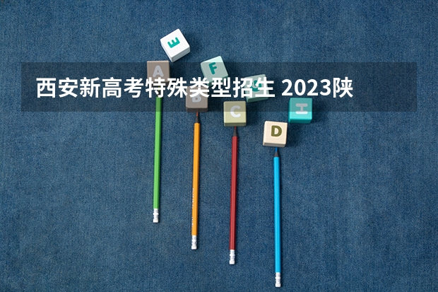 西安新高考特殊类型招生 2023陕西高考政策