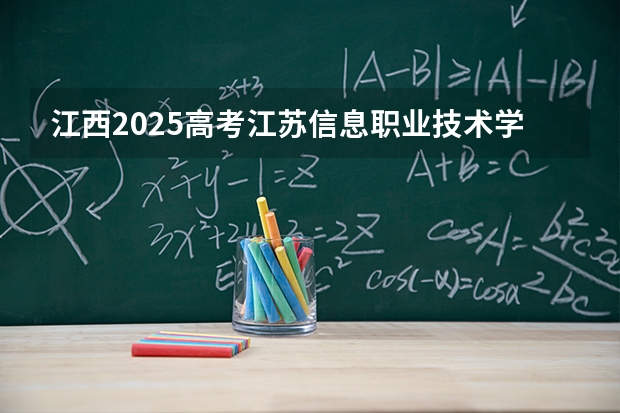 江西2025高考江苏信息职业技术学院招生计划如何（2026参考）