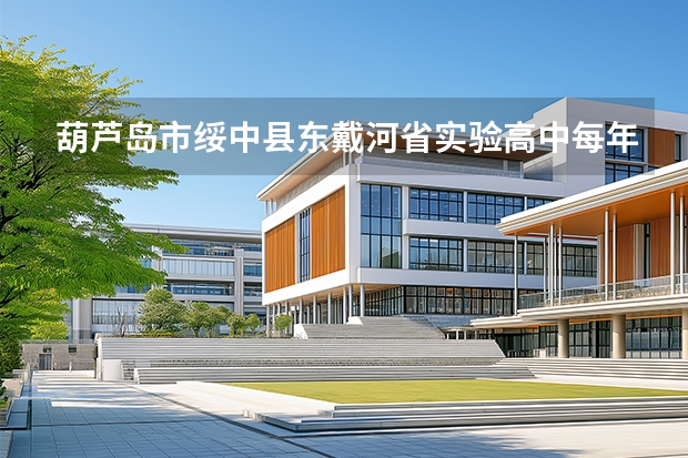 葫芦岛市绥中县东戴河省实验高中每年都有多少考大学的?有考清华北大的吗