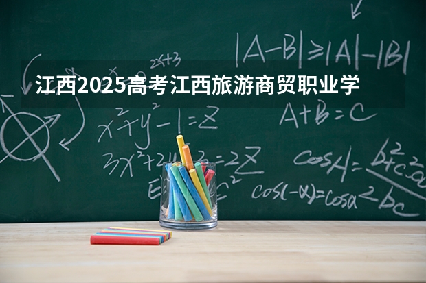 江西2025高考江西旅游商贸职业学院招生计划如何（2026参考）