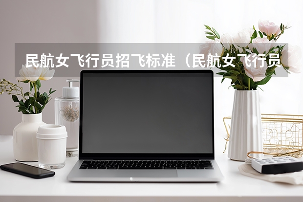 民航女飞行员招飞标准（民航女飞行员招飞标准）
