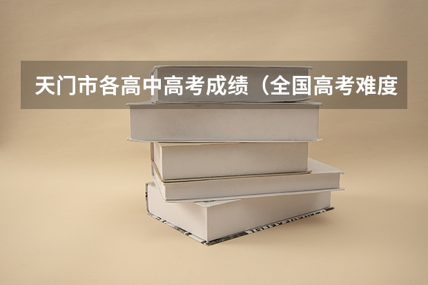 天门市各高中高考成绩（全国高考难度系数排行）