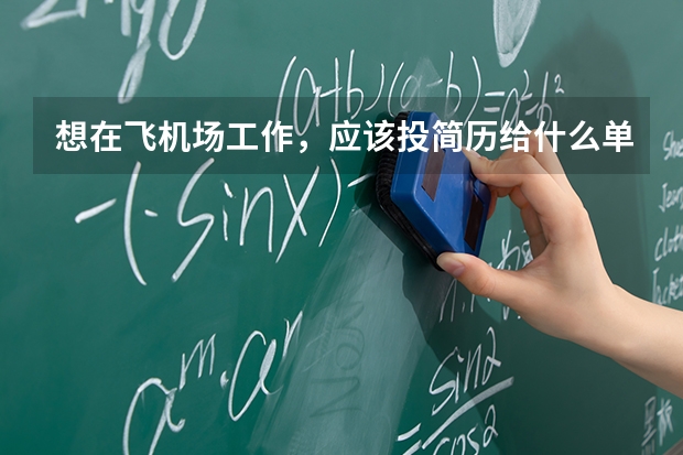 想在飞机场工作，应该投简历给什么单位？航空公司还是民航空管局？