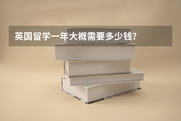 英国留学一年大概需要多少钱？