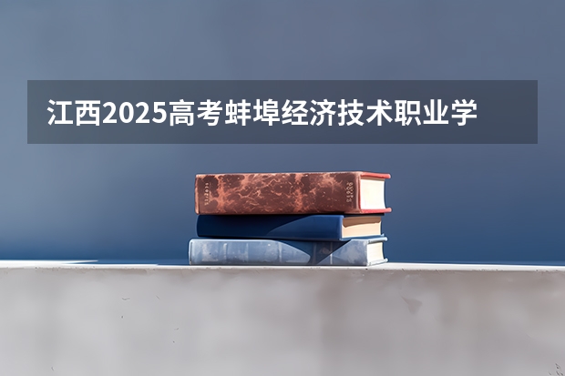 江西2025高考蚌埠经济技术职业学院招生计划如何（2026参考）