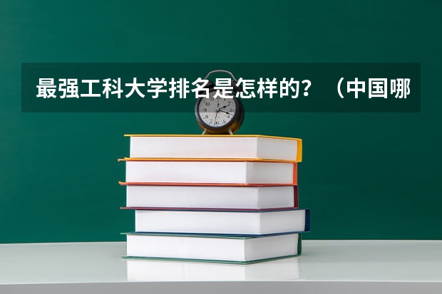 最强工科大学排名是怎样的？（中国哪所民办高校最好？）