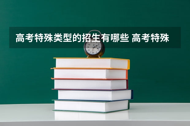 高考特殊类型的招生有哪些 高考特殊类型招生是什么意思