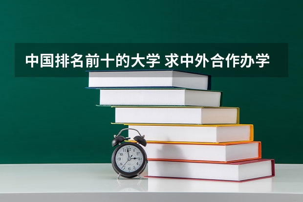 中国排名前十的大学 求中外合作办学 排名前5的学校 要学历国家承认！！