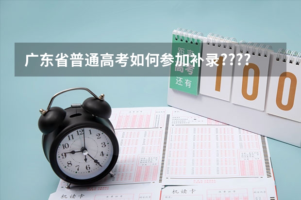 广东省普通高考如何参加补录????过程是怎样的。。