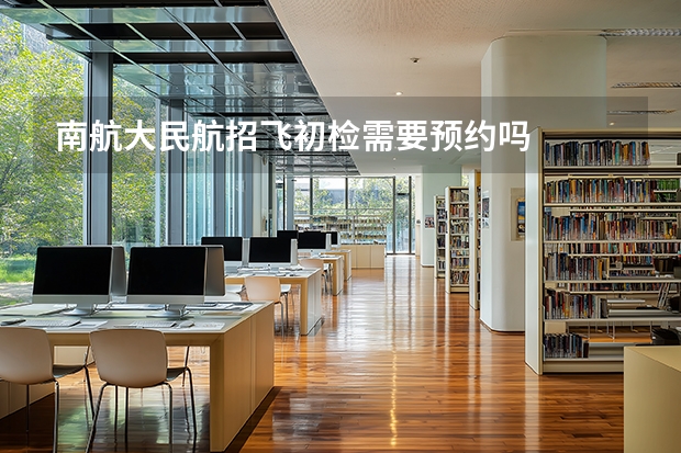 南航大民航招飞初检需要预约吗