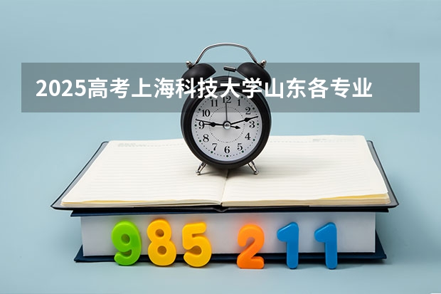 2025高考上海科技大学山东各专业招生人数多少（2026参考）