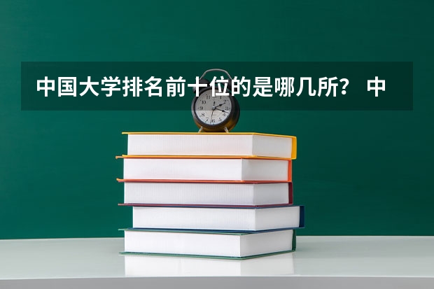 中国大学排名前十位的是哪几所？ 中国十大名校排行榜，有谁能提供？