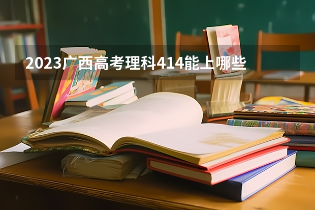 2023广西高考理科414能上哪些大学