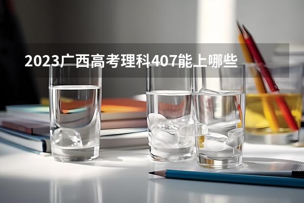 2023广西高考理科407能上哪些大学