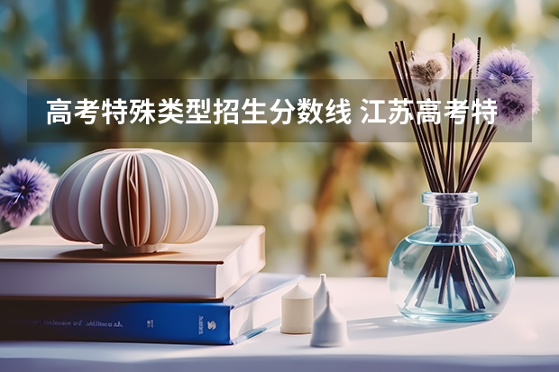 高考特殊类型招生分数线 江苏高考特殊类型招生控制线