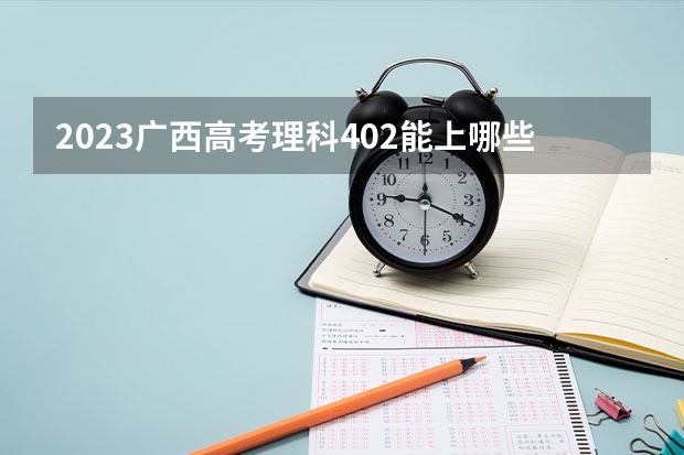 2023广西高考理科402能上哪些大学