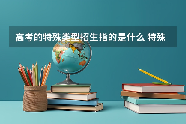 高考的特殊类型招生指的是什么 特殊类型招生控制线指什么意思？