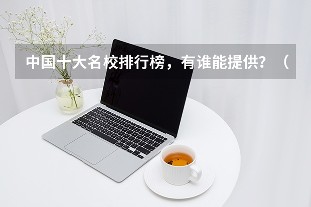 中国十大名校排行榜，有谁能提供？（求中国国大学学校排名）