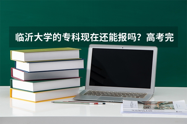 临沂大学的专科现在还能报吗？高考完志愿能报她吗？