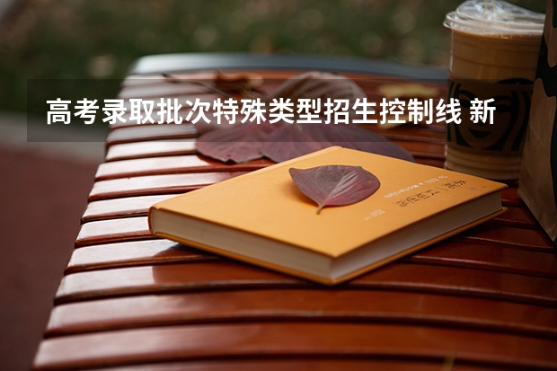 高考录取批次特殊类型招生控制线 新高考本科特殊招生线是什么？