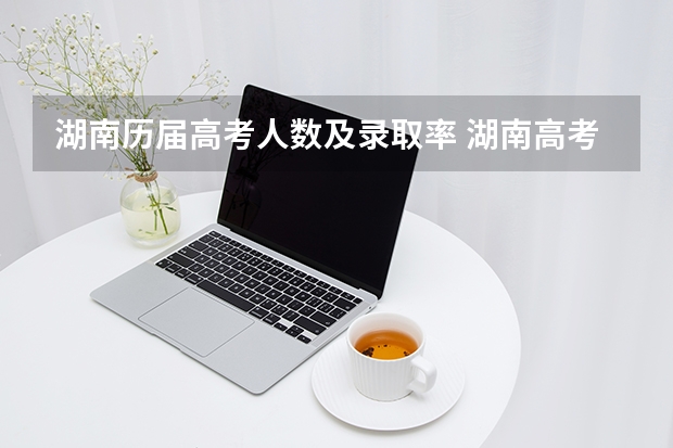 湖南历届高考人数及录取率 湖南高考录取率