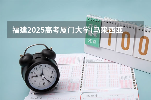 福建2025高考厦门大学(马来西亚分校)招生计划如何（2026参考）