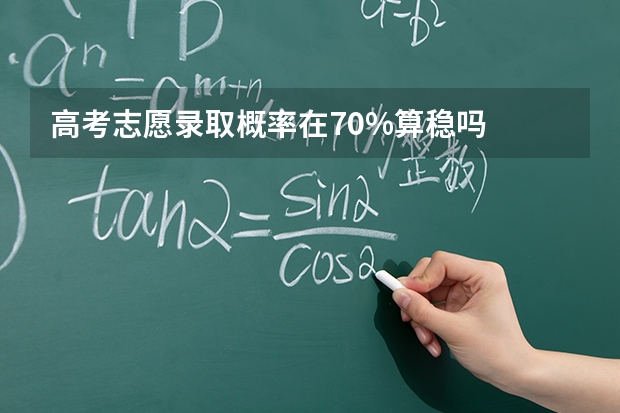 高考志愿录取概率在70%算稳吗