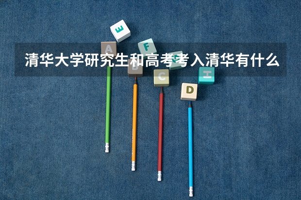 清华大学研究生和高考考入清华有什么区别？