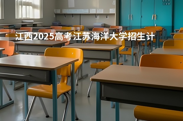 江西2025高考江苏海洋大学招生计划如何（2026参考）