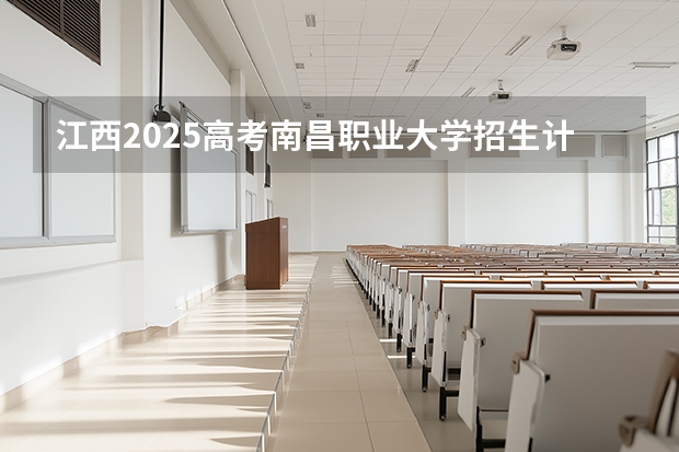 江西2025高考南昌职业大学招生计划如何（2026参考）